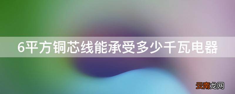 6平方铜芯线能承受多少千瓦电器