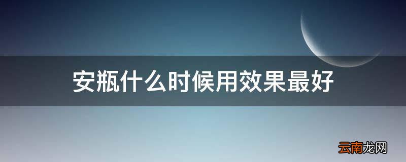 安瓶什么时候用效果最好