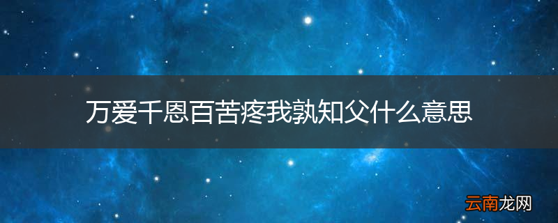 万爱千恩百苦疼我孰知父什么意思