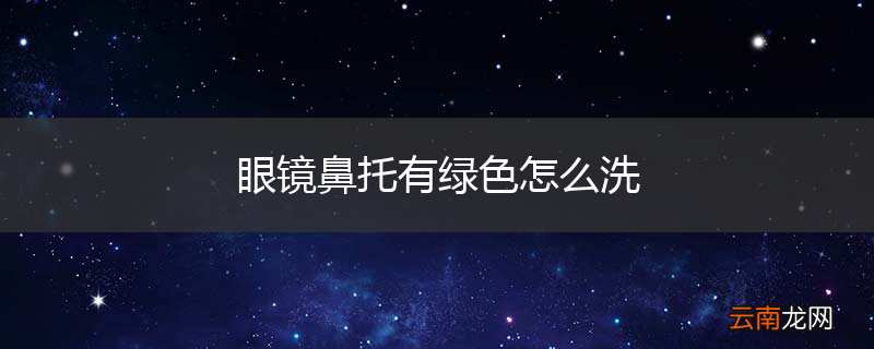 眼镜鼻托有绿色怎么洗