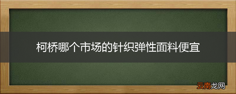 柯桥哪个市场的针织弹性面料便宜
