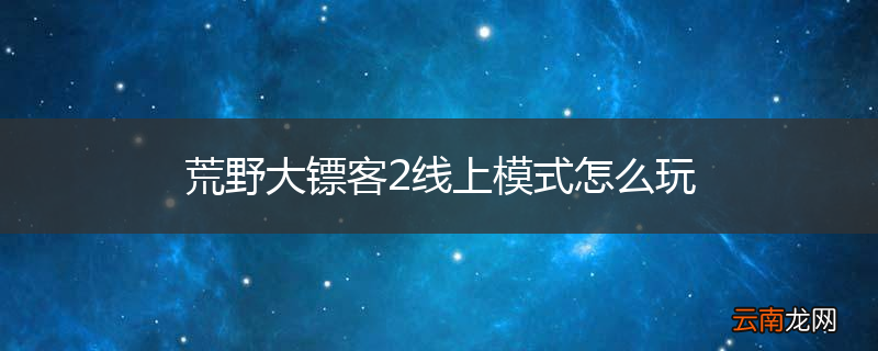 荒野大镖客2线上模式怎么玩
