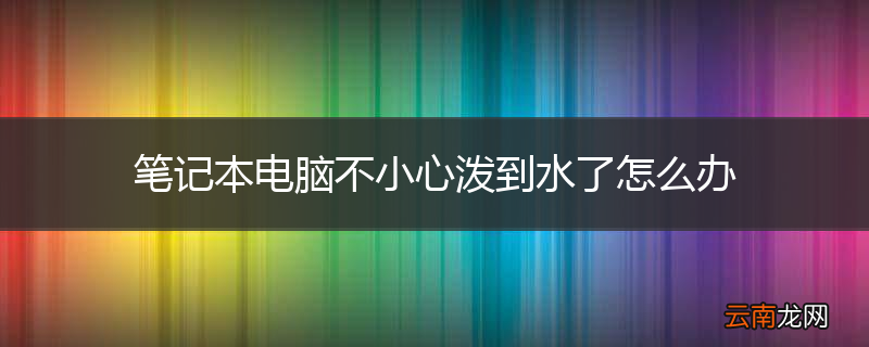 笔记本电脑不小心泼到水了怎么办