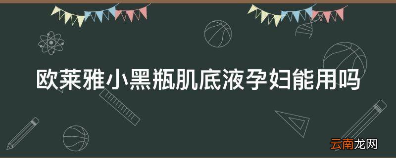 欧莱雅小黑瓶肌底液孕妇能用吗