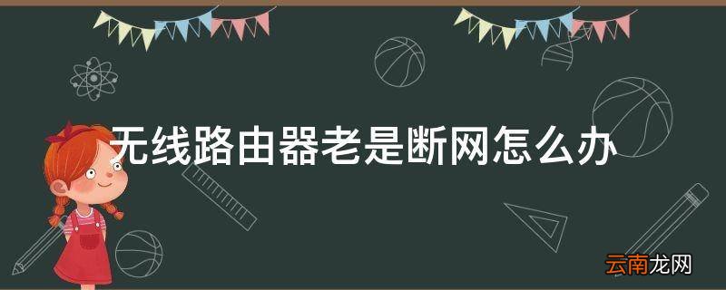 无线路由器老是断网怎么办