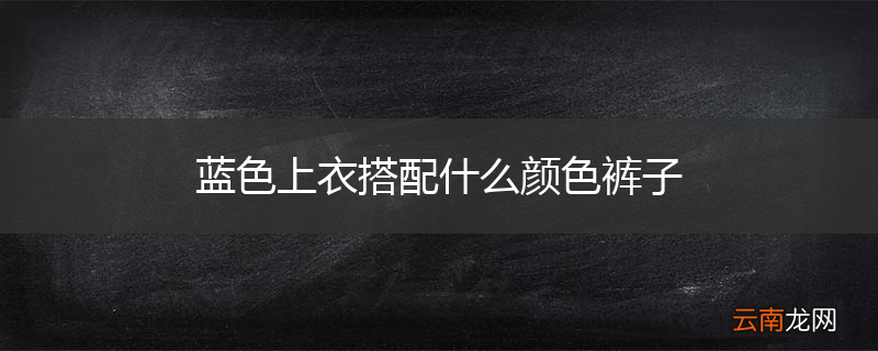 蓝色上衣搭配什么颜色裤子