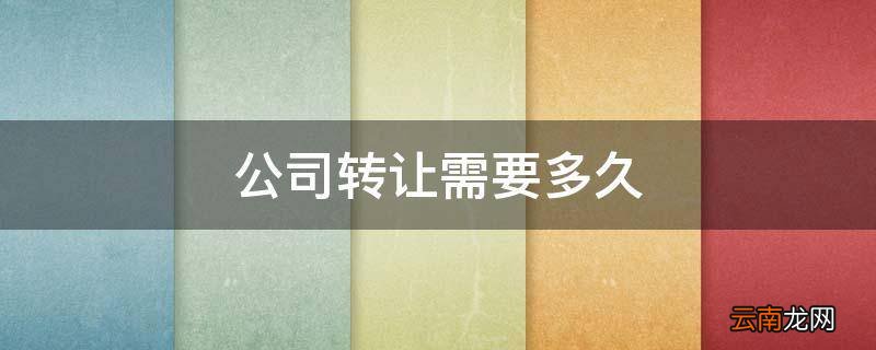 公司转让需要多久