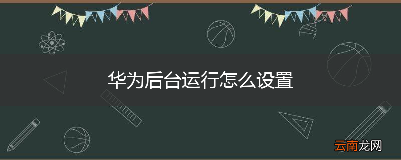 华为后台运行怎么设置