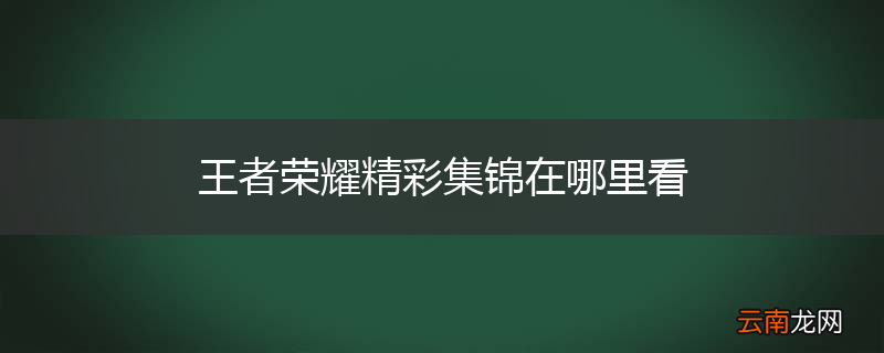 王者荣耀精彩集锦在哪里看