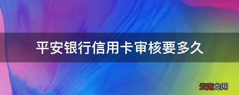 平安银行信用卡审核要多久