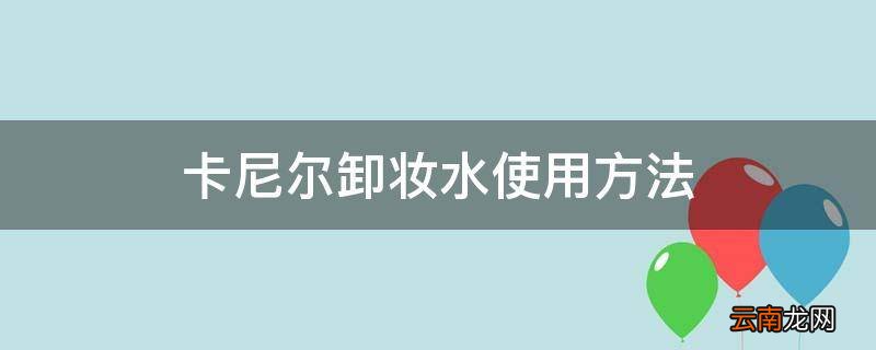 卡尼尔卸妆水使用方法