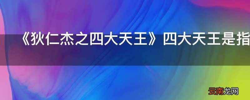 《狄仁杰之四大天王》四大天王是指谁