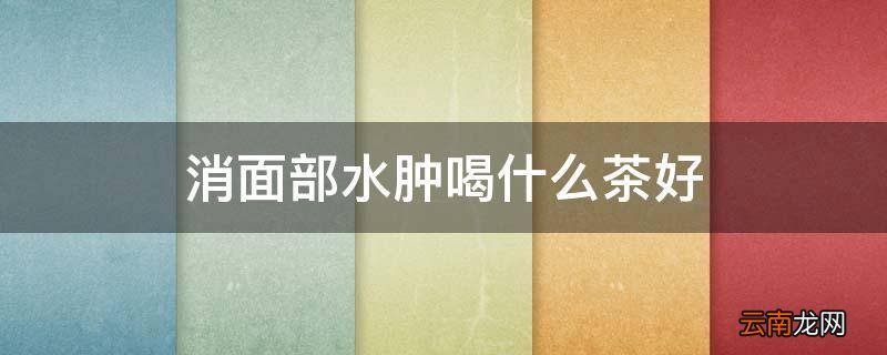 消面部水肿喝什么茶好