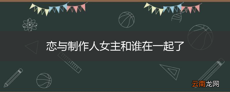 恋与制作人女主和谁在一起了