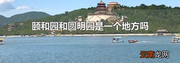 颐和园和圆明园是一个地方吗