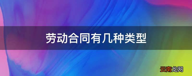 劳动合同有几种类型