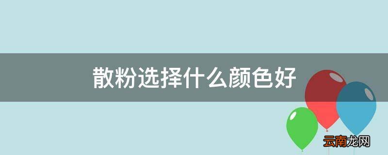 散粉选择什么颜色好