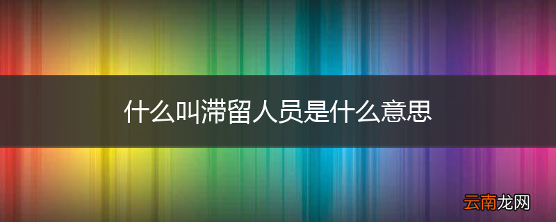 什么叫滞留人员是什么意思
