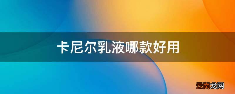 卡尼尔乳液哪款好用