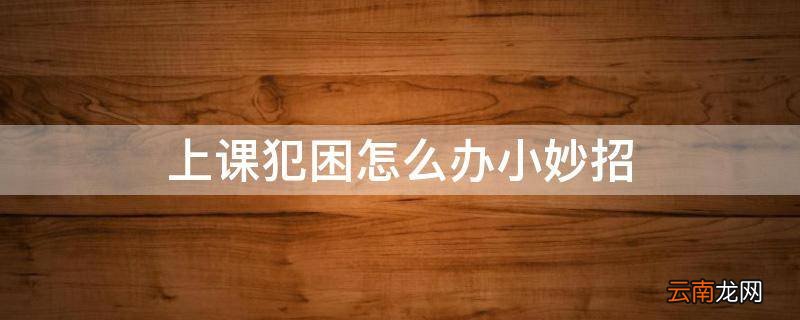 上课犯困怎么办小妙招