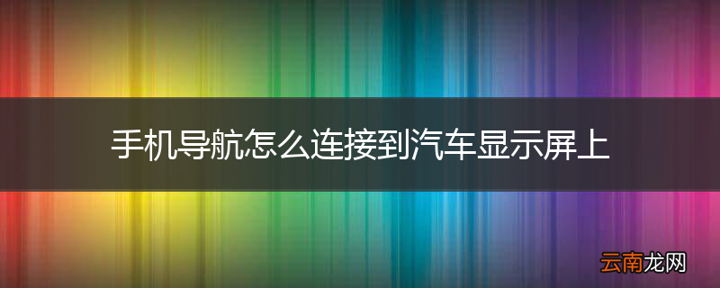 手机导航怎么连接到汽车显示屏上