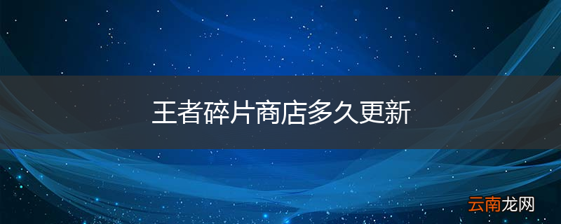 王者碎片商店多久更新