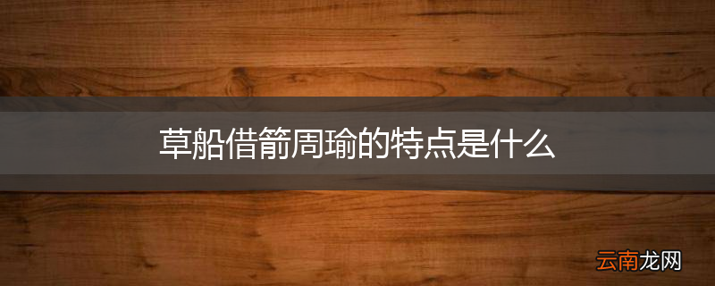 草船借箭周瑜的特点是什么
