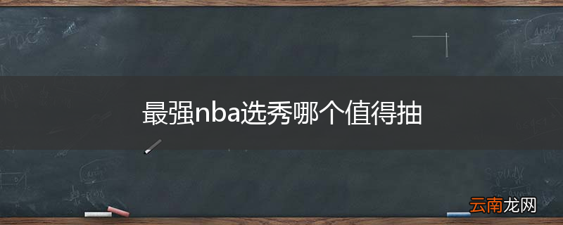 最强nba选秀哪个值得抽