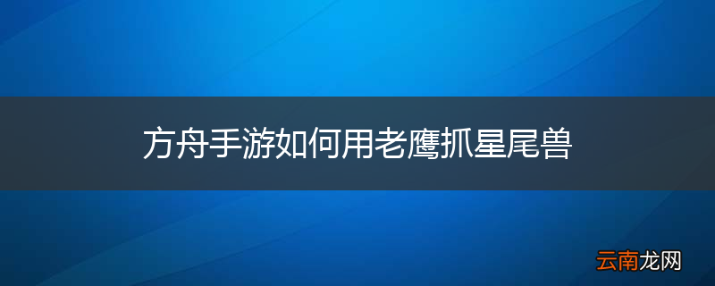 方舟手游如何用老鹰抓星尾兽