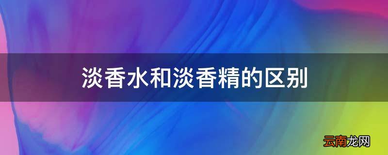 淡香水和淡香精的区别