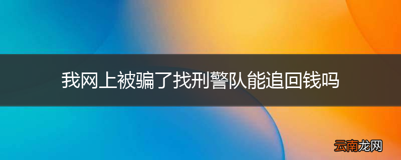 我网上被骗了找刑警队能追回钱吗