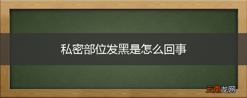 私密部位发黑是怎么回事