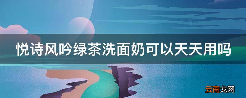悦诗风吟绿茶洗面奶可以天天用吗