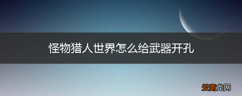 怪物猎人世界怎么给武器开孔