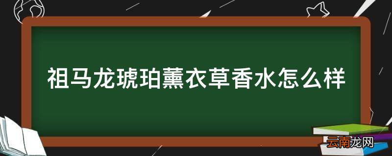 祖马龙琥珀薰衣草香水怎么样