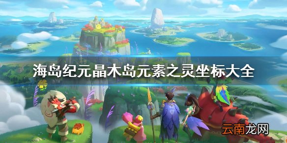 海岛纪元晶木岛元素之灵坐标大全 海岛纪元晶木岛元素之灵在哪