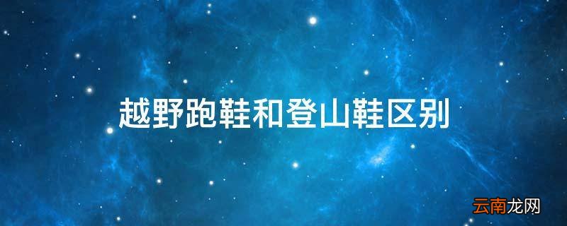 越野跑鞋和登山鞋区别