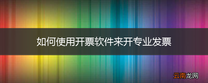 如何使用开票软件来开专业发票