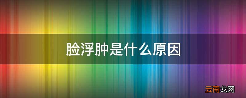 脸浮肿是什么原因