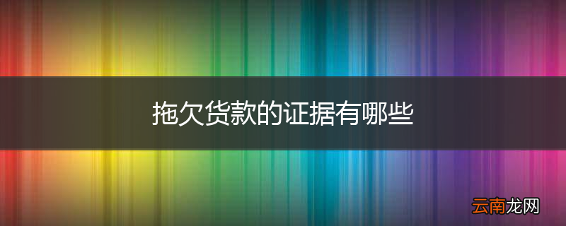 拖欠货款的证据有哪些