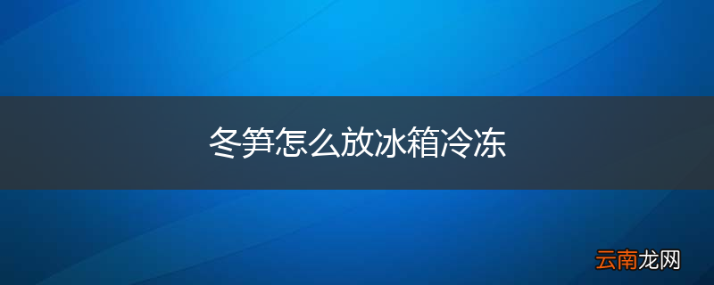 冬笋怎么放冰箱冷冻
