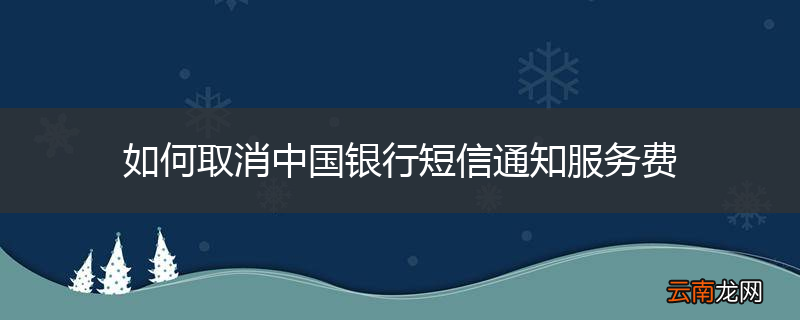 如何取消中国银行短信通知服务费