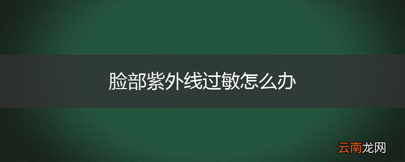 脸部紫外线过敏怎么办