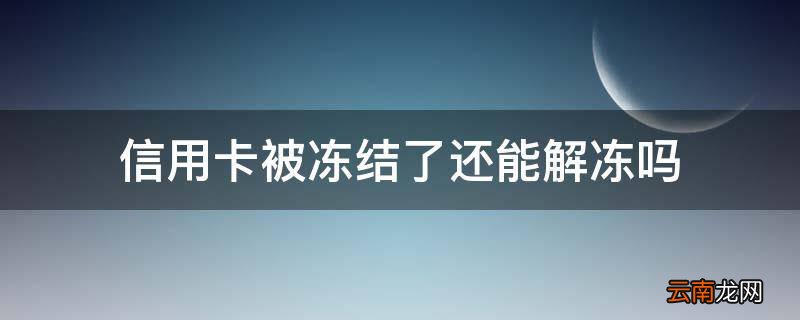 信用卡被冻结了还能解冻吗
