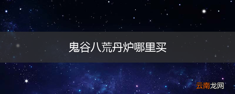 鬼谷八荒丹炉哪里买