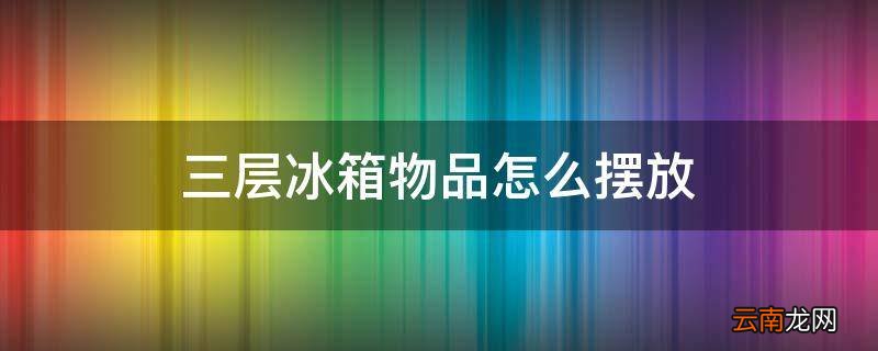 三层冰箱物品怎么摆放