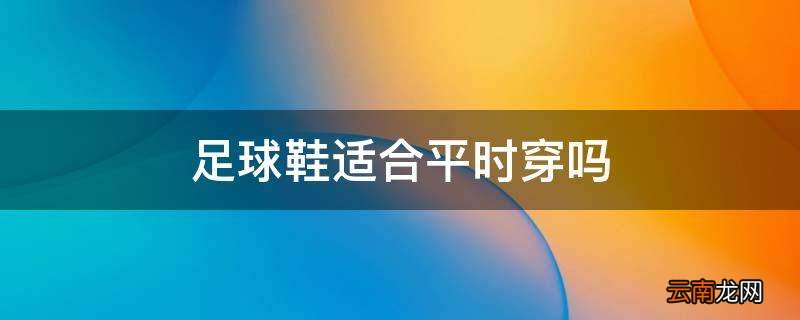 足球鞋适合平时穿吗