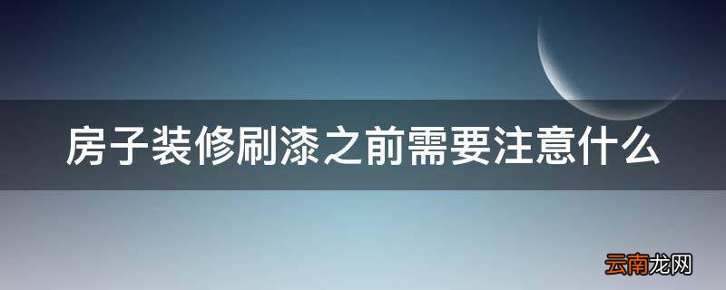 房子装修刷漆之前需要注意什么