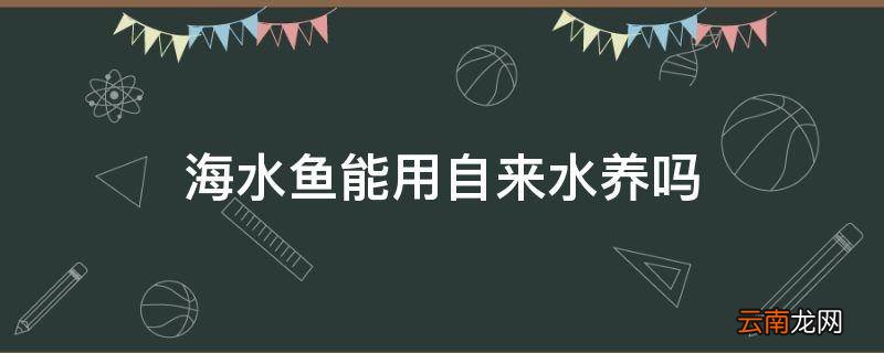 海水鱼能用自来水养吗