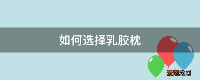 如何选择乳胶枕